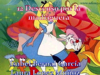 12 Descenso por la madriguera Isabel Bernal García Laura Lopez Muñoz 