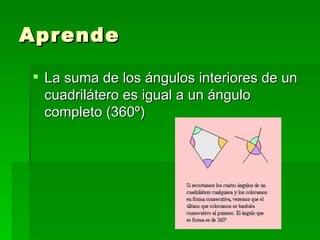 Aprende

 La suma de los ángulos interiores de un
  cuadrilátero es igual a un ángulo
  completo (360º)
 