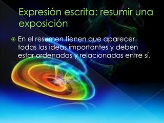  En el resumen tienen que aparecer
todas las ideas importantes y deben
estar ordenadas y relacionadas entre sí.
 