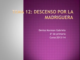 Denisa Muresan Gabriela
6º de primaria
Curso:2013/14
 