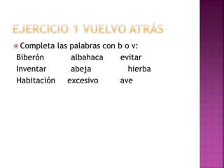  Completa las palabras con b o v:
Biberón albahaca evitar
Inventar abeja hierba
Habitación excesivo ave
 