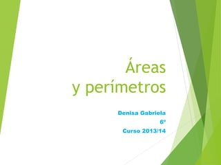 Áreas
y perímetros
Denisa Gabriela
6º
Curso 2013/14
 