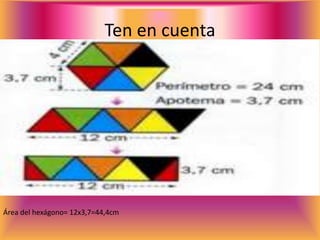 Ten en cuenta
Área del hexágono= 12x3,7=44,4cm
 