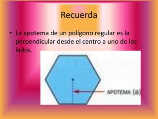 Recuerda
• La apotema de un polígono regular es la
perpendicular desde el centro a uno de los
lados.
 