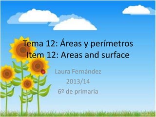 Tema 12: Áreas y perímetros
Item 12: Areas and surface
Laura Fernández
2013/14
6º de primaria
 