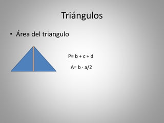 Triángulos
• Área del triangulo
P= b + c + d
A= b · a/2