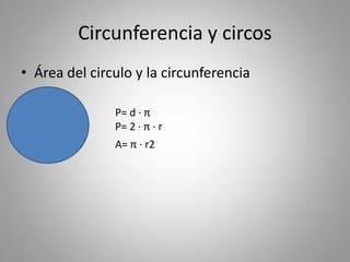 Circunferencia y circos
• Área del circulo y la circunferencia
P= d · π
P= 2 · π · r
A= π · r2
