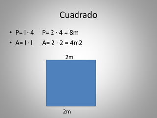 Cuadrado
• P= l · 4 P= 2 · 4 = 8m
• A= l · l A= 2 · 2 = 4m2
2m