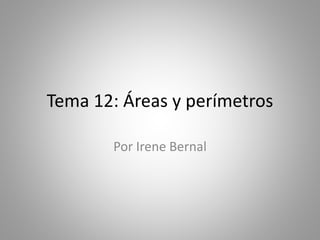 Tema 12: Áreas y perímetros
Por Irene Bernal
 