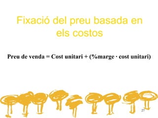 Fixació del preu basada en
            els costos

Preu de venda = Cost unitari + (%marge · cost unitari)




                                                  27
 