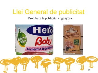 Llei General de publicitat
     Prohibeix la publicitat enganyosa




                                         34
 