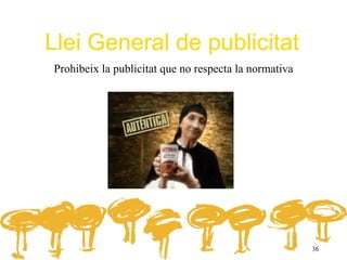 Llei General de publicitat
Prohibeix la publicitat que no respecta la normativa




                                                       36
 