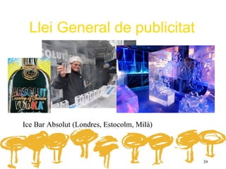 Llei General de publicitat




Ice Bar Absolut (Londres, Estocolm, Milà)



                                            39
 