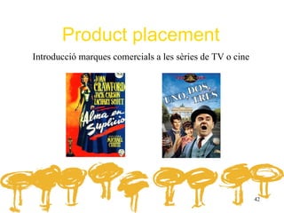 Product placement
Introducció marques comercials a les sèries de TV o cine




                                                           42
 