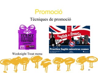 Promoció
           Tècniques de promoció




Weeknight Treat menu



                                   45
 