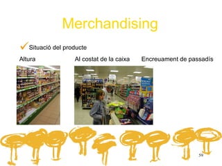 Merchandising
Situació del producte
Altura            Al costat de la caixa   Encreuament de passadís




                                                            59
 