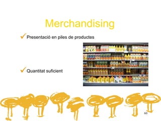Merchandising
Presentació en piles de productes


Quantitat suficient



                                     60
 