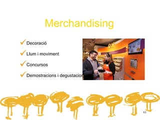 Merchandising
Decoració
Llum i moviment
Concursos
Demostracions i degustacions


                                61
 