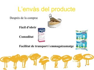 L’envàs del producte
Desprès de la compra:


       Fàcil d’obrir


       Comoditat


       Facilitat de transport i emmagatzamatge




                                                 8
 