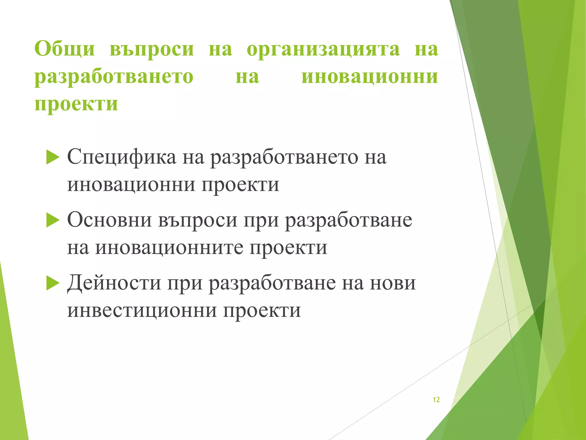  Специфика на разработването на
иновационни проекти
 Основни въпроси при разработване
на иновационните проекти
 Дейности при разработване на нови
инвестиционни проекти
12
Общи въпроси на организацията на
разработването на иновационни
проекти
 