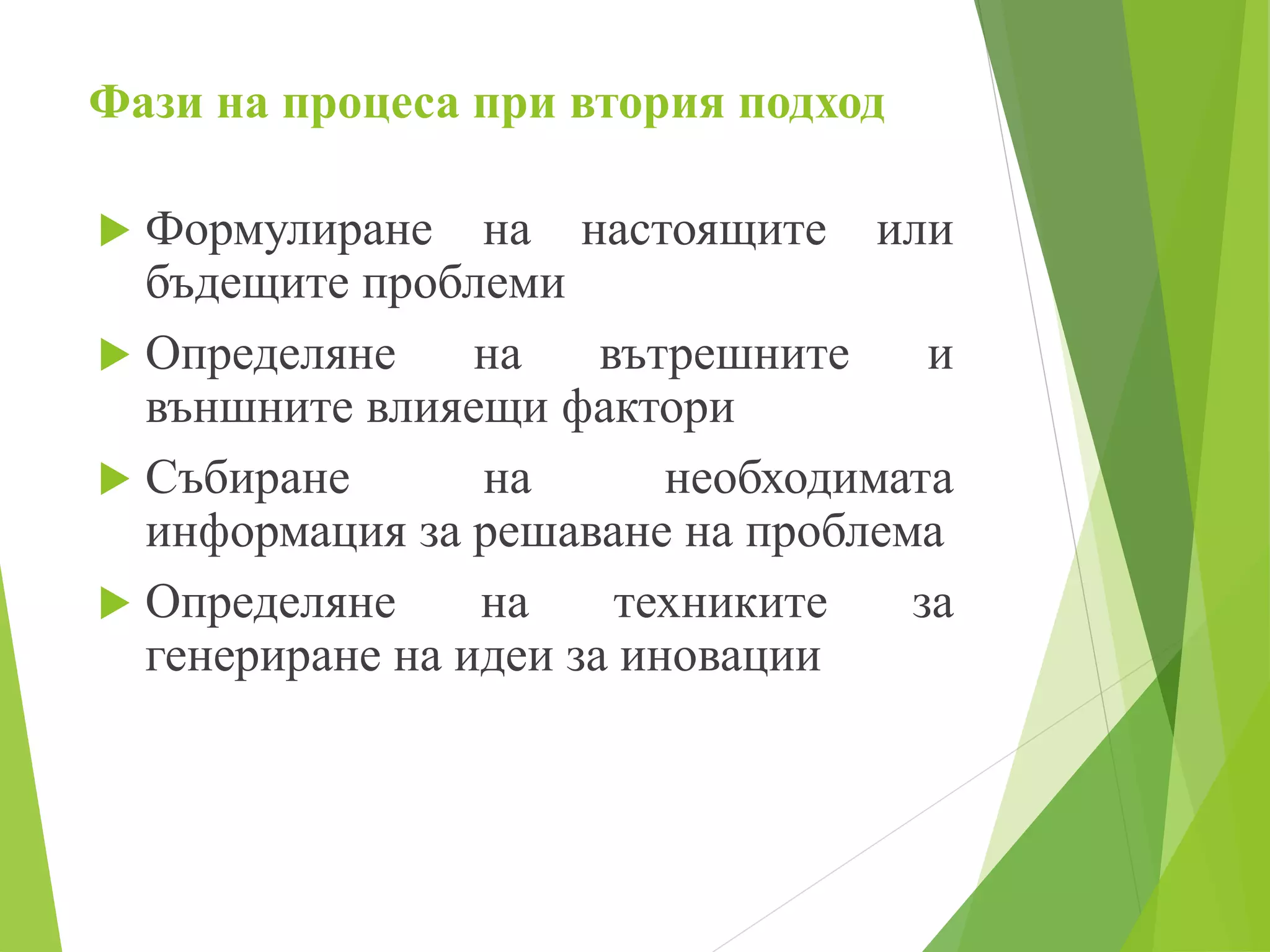 Фази на процеса при втория подход
 Формулиране на настоящите или
бъдещите проблеми
 Определяне на вътрешните и
външните влияещи фактори
 Събиране на необходимата
информация за решаване на проблема
 Определяне на техниките за
генериране на идеи за иновации
 
