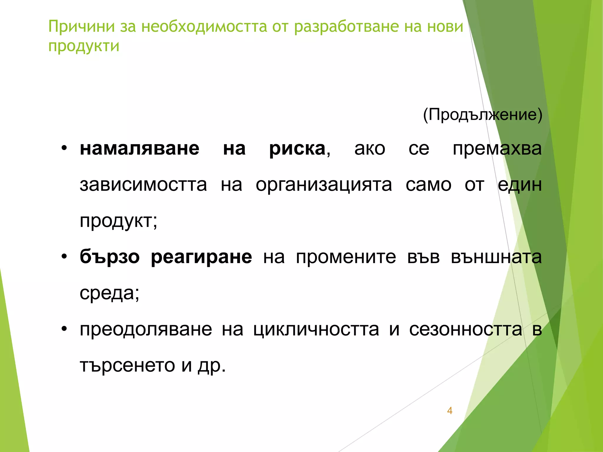 Причини за необходимостта от разработване на нови
продукти
4
(Продължение)
• намаляване на риска, ако се премахва
зависимостта на организацията само от един
продукт;
• бързо реагиране на промените във външната
среда;
• преодоляване на цикличността и сезонността в
търсенето и др.
 