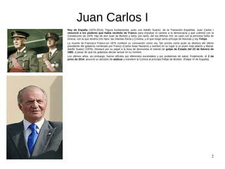 2
Juan Carlos I
Rey de España (1975-2014). Figura fundamental, junto con Adolfo Suárez, de la Transición Española. Juan Ca...