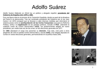3
Adolfo Suárez
Adolfo Suárez (fallecido en 2014) fue un político y abogado español, presidente del
Gobierno de España ent...