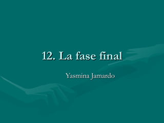 12. La fase final
    Yasmina Jamardo
 