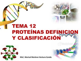 TEMA 12
PROTEÍNAS DEFINICION
Y CLASIFICACIÓN
MsC. Marisol Marlene Ventura Condo
 
