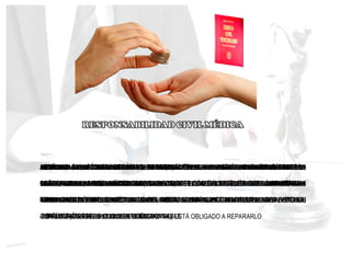 LA RELACIÓN MÉDICO-PACIENTE PUEDE SER CONSIDERADA COMO UNA RELACIÓN DE TIPO
CONTRACTUAL, YA QUE UN CONTRATO EN UNA CONVENCIÓN ENTRE DOS O MÁS PERSONAS
PARA CONSTITUIR, REGLAR, TRANSMITIR, MODIFICAR O EXTINGUIR ENTRE ELLAS UN VÍNCULO
JURÍDICO (ARTICULO 1.133° DEL CÓDIGO CIVIL)
PACIENTE PUEDE CONTRATAR DIRECTAMENTE CON EL ESTABLECIMIENTO QUE PRESTA
SALUD, ASUMIENDO ÉSTE LA RESPONSABILIDAD DE LOS MÉDICOS QUE ALLÍ DESEMPEÑAN SU
LABOR Y LA CULPA DEL MÉDICO COMPROMETE AL ESTABLECIMIENTO, EL CUAL RESPONDE
POR LOS HECHOS DE SUS DEPENDENCIAS
ARTÍCULO 1.191° DEL CÓDIGO CIVIL: “LOS DUEÑOS Y LOS PRINCIPALES O DIRECTORES SON
RESPONSABLES DEL DAÑO CAUSADO POR EL HECHO ILÍCITOS DE SUS SIRVIENTES Y
DEPENDIENTES, EN EL EJERCICIO DE LAS FUNCIONES EN QUE LOS HAN EMPLEADO
ARTÍCULO 1.190° DEL CÓDIGO CIVIL: “(...) LOS PRECEPTORES Y ARTESANOS SON
RESPONSABLES DEL DAÑO OCASIONADO POR EL HECHO ILÍCITO DE SUS ALUMNOS
APRENDICES, MIENTRAS PERMANEZCAN BAJO SU VIGILANCIA
RELACIÓN MÉDICO-PACIENTE PUEDE DESPRENDERSE UNA SERIE DE CONSECUENCIAS Y
OBLIGACIONES DE ORIGEN EXTRACONTRACTUAL, TAL COMO LO ESTABLECE EL ARTÍCULO
1.185° DEL CÓDIGO CIVIL: “EL QUE, CON INTENCIÓN, O POR NEGLIGENCIA, O POR
IMPRUDENCIA, HA CAUSADO UN DAÑO A OTRO, ESTÁ OBLIGADO A REPARARLO
ARTÍCULO 1.196°. “LA OBLIGACIÓN DE REPARACIÓN SE EXTIENDE A TODO DAÑO MATERIAL O
MORAL CAUSADO POR EL ACTO ILÍCITO
RESPONSABILIDAD CIVIL DERIVA DE LA OBLIGACIÓN DE REPARAR ECONÓMICAMENTE LOS
DAÑOS OCASIONADOS A LA VÍCTIMA (PACIENTE)
ARTICULO 49 LA ACCIÓN CIVIL PARA LA RESTITUCIÓN ,REPARACIÓN E INDEMNIZACIÓN DE LOS
DAÑOS Y PERJUICIOS CAUSADOS POR EL DELITO, SOLO PODRÁ SER EJERCIDA POR LA
VICTIMA O SUS HEREDEROS, CONTRA EL AUTOR O PARTICIPES DEL DELITO Y, EN SU CASO,
CONTRA EL TERCERO CIVILMENTE RESPONSABLE
ARTICULO 51 CÓDIGO ORGÁNICO PROCESAL PENAL. LA ACCIÓN CIVIL SE EJERCERÁ,
CONFORME A LAS REGLAS ESTABLECIDAS POR ESTE CÓDIGO, DESPUÉS QUE LA SENTENCIA
PENAL QUEDE FIRME; SIN PERJUICIO DEL DERECHO DE LA VICTIMA DE DEMANDAR ANTE LA
JURISDICCIÓN CIVIL
 