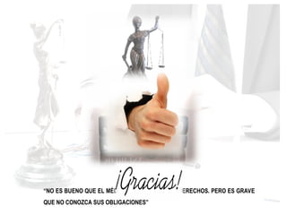 “NO ES BUENO QUE EL MÉDICO NO CONOZCA SUS DERECHOS. PERO ES GRAVE
QUE NO CONOZCA SUS OBLIGACIONES”
 