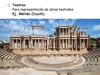 c) Teatros:
 Para representación de obras teatrales
 Ej. Mérida (España)
 