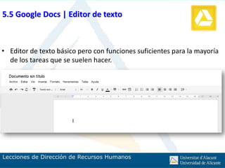 5.5 Google Docs | Editor de texto



• Editor de texto básico pero con funciones suficientes para la mayoría
  de los tareas que se suelen hacer.
 