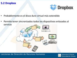 5.2 Dropbox



• Probablemente es el disco duro virtual más extendido

• Permite tener sincronizados todos los dispositivos enlazados al
  servicio
 