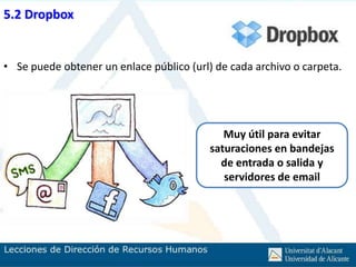 5.2 Dropbox


• Se puede obtener un enlace público (url) de cada archivo o carpeta.




                                             Muy útil para evitar
                                          saturaciones en bandejas
                                            de entrada o salida y
                                             servidores de email
 