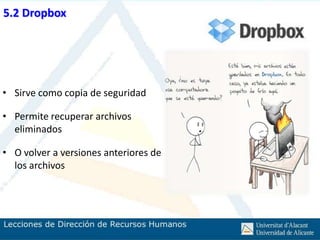 5.2 Dropbox




• Sirve como copia de seguridad

• Permite recuperar archivos
  eliminados

• O volver a versiones anteriores de
  los archivos
 