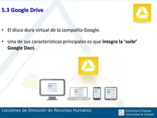 5.3 Google Drive


• El disco duro virtual de la compañía Google.

• Una de sus características principales es que integra la ‘suite’
  Google Docs
 