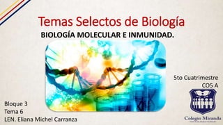 Temas Selectos de Biología
BIOLOGÍA MOLECULAR E INMUNIDAD.
Bloque 3
Tema 6
LEN. Eliana Michel Carranza
5to Cuatrimestre
CO5 A
 