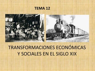 TRANSFORMACIONES ECONÓMICAS
Y SOCIALES EN EL SIGLO XIX
TEMA 12
 