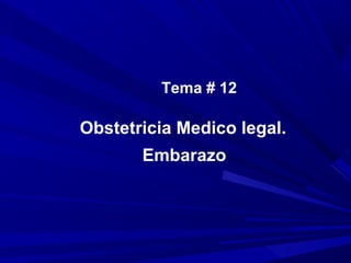 Tema # 12

Obstetricia Medico legal.
       Embarazo
 
