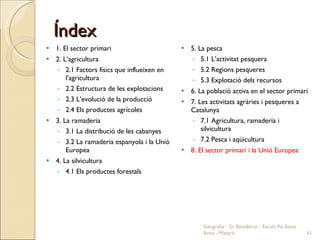 Índex <ul><li>1. El sector primari </li></ul><ul><li>2. L’agricultura </li></ul><ul><ul><li>2.1 Factors físics que influei...