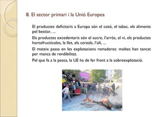 8. El sector primari i la Unió Europea <ul><li>El productes deficitaris a Europa són el cotó, el tabac, els aliments pel b...