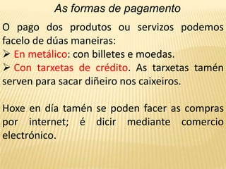 Comerciantes: poñen en contacto a consumidores e produtores.Hai comerciantes por xunto e retallistas.