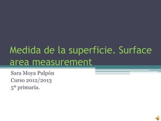 Medida de la superficie. Surface
area measurement
Sara Moya Pulpón
Curso 2012/2013
5º primaria.
 