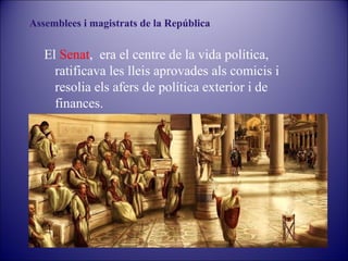 Assemblees i magistrats de la República

El Senat, era el centre de la vida política,
ratificava les lleis aprovades als comicis i
resolia els afers de política exterior i de
finances.

 