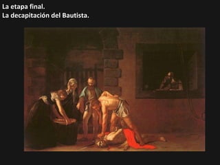 La etapa final.
La decapitación del Bautista.

 