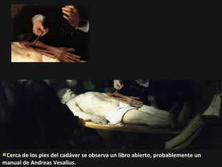 Cerca de los pies del cadáver se observa un libro abierto, probablemente un
manual de Andreas Vesalius.

 
