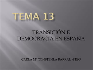 TRANSICIÓN E
DEMOCRACIA EN ESPAÑA
CARLA Mª CONSTENLA BARRAL 4ºESO
 
