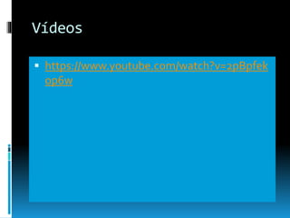 Vídeos
 https://www.youtube.com/watch?v=2pBpfek
op6w
 